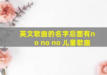 英文歌曲的名字后面有no no no 儿童歌曲